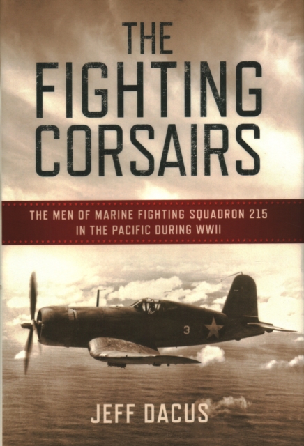 The Fighting Corsairs : The Men of Marine Fighting Squadron 215 in the Pacific during WWII, Paperback / softback Book