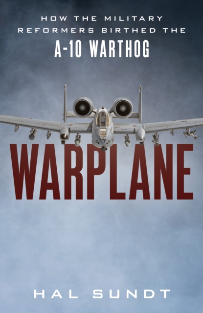 Warplane : How the Military Reformers Birthed the A-10 Warthog, Hardback Book