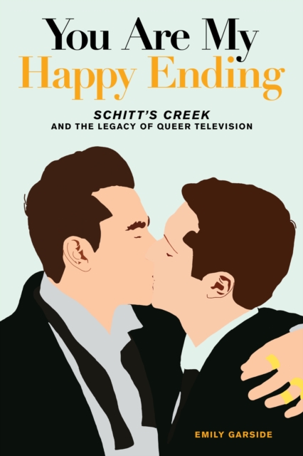 You Are My Happy Ending : Schitt's Creek and the Legacy of Queer Television, Paperback / softback Book