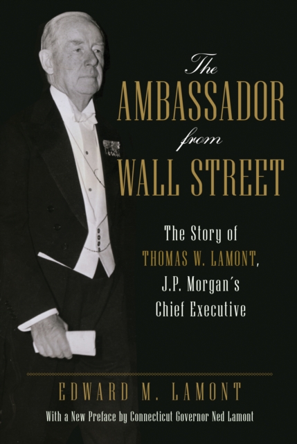 The Ambassador from Wall Street : The Story of Thomas W. Lamont, J.P. Morgan's Chief Executive, Paperback / softback Book