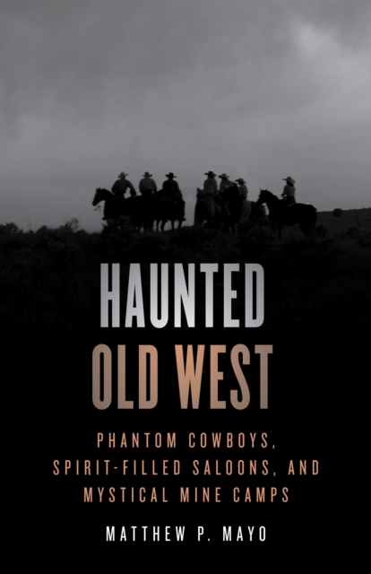 Haunted Old West : Phantom Cowboys, Spirit-Filled Saloons, and Mystical Mine Camps, Paperback / softback Book