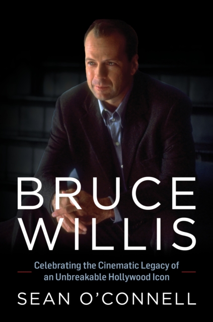 Bruce Willis : Celebrating the Cinematic Legacy of an Unbreakable Hollywood Icon, Hardback Book