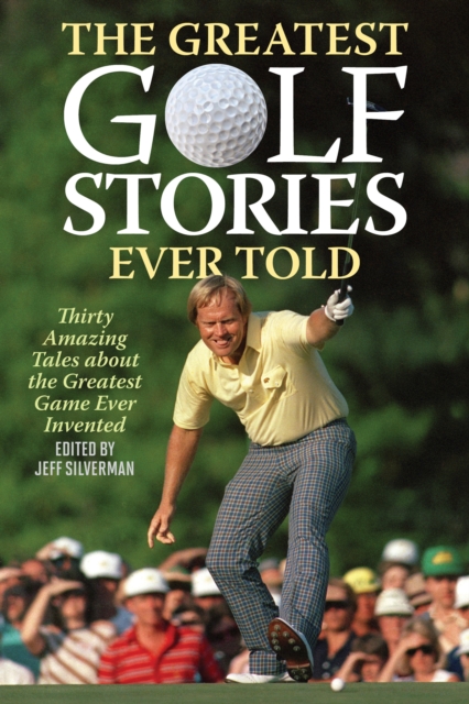 The Greatest Golf Stories Ever Told : Thirty Amazing Tales about the Greatest Game Ever Invented, Paperback / softback Book