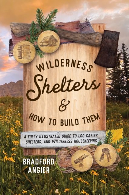 Wilderness Shelters and How to Build Them : A Fully Illustrated Guide to Log Cabins, Shelters, and Wilderness Housekeeping, Paperback / softback Book
