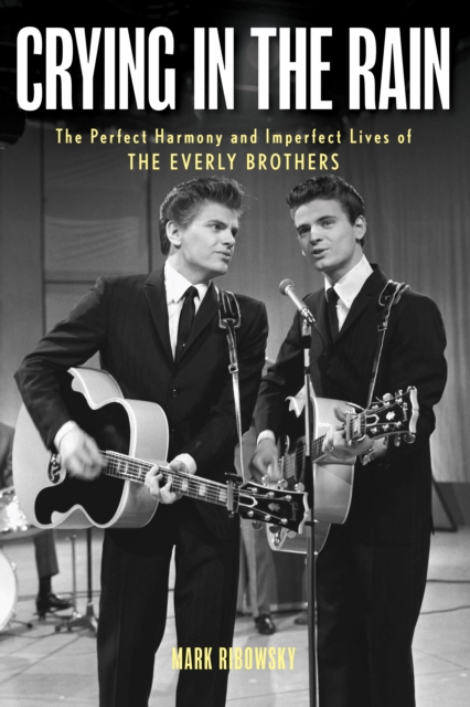 Crying in the Rain : The Perfect Harmony and Imperfect Lives of the Everly Brothers, Hardback Book