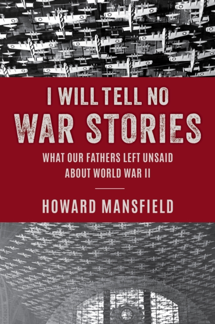 I Will Tell No War Stories : What Our Fathers Left Unsaid about World War II, Hardback Book