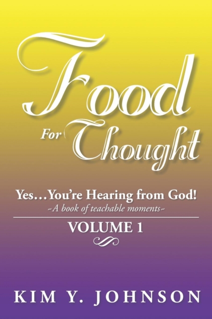 Food for Thought : Yes....You're Hearing from God! a Book of Teachable Moments Volume 1, Paperback / softback Book