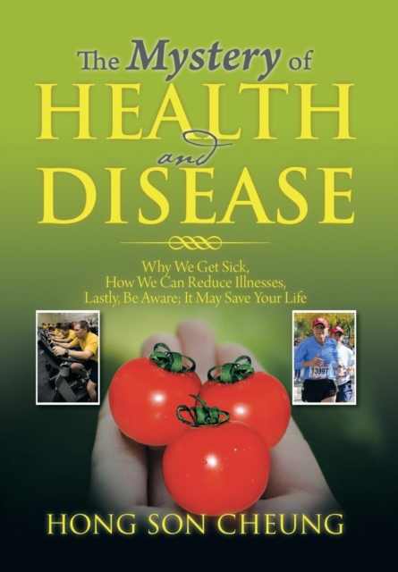 The Mystery of Health and Disease : Why We Get Sick, How We Can Reduce Illnesses Lastly, Be Aware; It May Save Your Life, Hardback Book