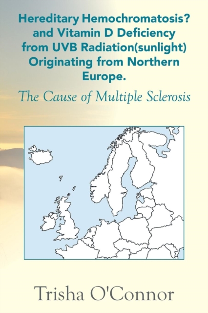 Hereditary Hemochromatosis? and Vitamin D Deficiency from Uvb Radiation (Sunlight) Originating from Northern Europe : The Cause of Multiple Sclerosis, Paperback / softback Book