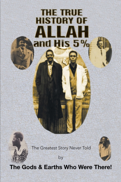 The True History of Allah and His 5% : The Greatest Story Never Told by the Gods & Earths Who Were There!, EPUB eBook