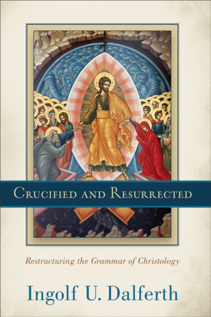 Crucified and Resurrected : Restructuring the Grammar of Christology, EPUB eBook