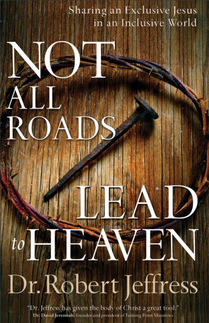 Not All Roads Lead to Heaven : Sharing an Exclusive Jesus in an Inclusive World, EPUB eBook
