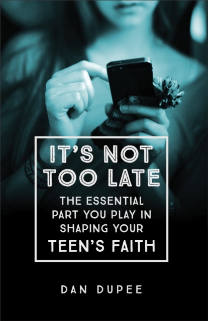 It's Not Too Late : The Essential Part You Play in Shaping Your Teen's Faith, EPUB eBook