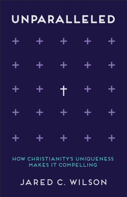 Unparalleled : How Christianity's Uniqueness Makes It Compelling, EPUB eBook
