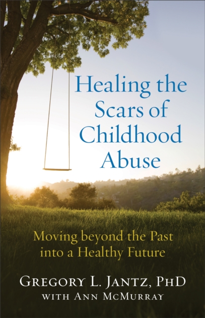 Healing the Scars of Childhood Abuse : Moving beyond the Past into a Healthy Future, EPUB eBook
