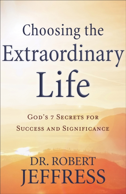 Choosing the Extraordinary Life : God's 7 Secrets for Success and Significance, EPUB eBook