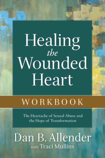 Healing the Wounded Heart Workbook : The Heartache of Sexual Abuse and the Hope of Transformation, EPUB eBook