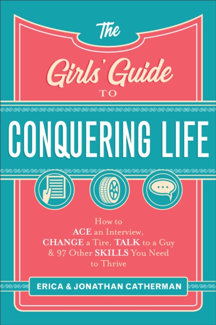 The Girls' Guide to Conquering Life : How to Ace an Interview, Change a Tire, Talk to a Guy, and 97 Other Skills You Need to Thrive, EPUB eBook