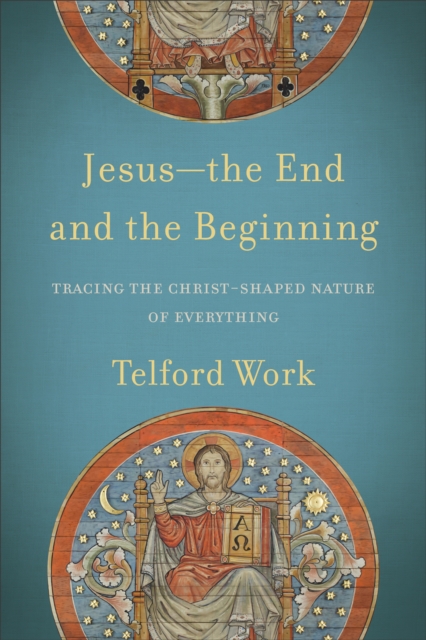 Jesus--the End and the Beginning : Tracing the Christ-Shaped Nature of Everything, EPUB eBook