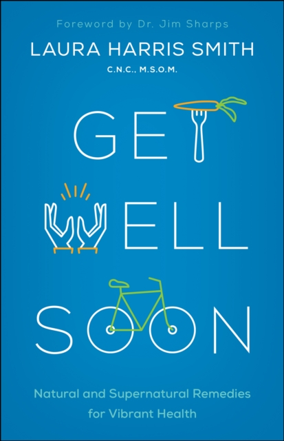 Get Well Soon : Natural and Supernatural Remedies for Vibrant Health, EPUB eBook
