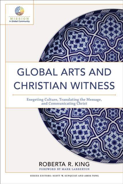 Global Arts and Christian Witness (Mission in Global Community) : Exegeting Culture, Translating the Message, and Communicating Christ, EPUB eBook