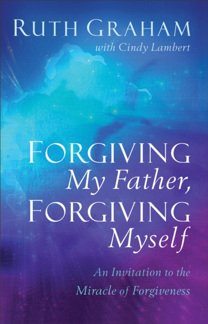 Forgiving My Father, Forgiving Myself : An Invitation to the Miracle of Forgiveness, EPUB eBook