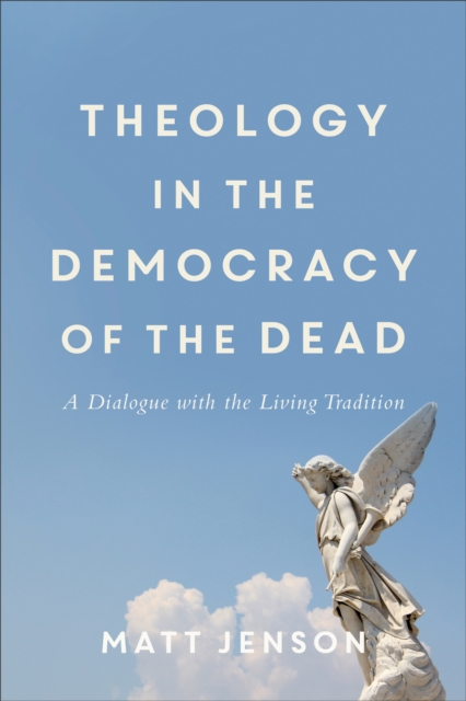 Theology in the Democracy of the Dead : A Dialogue with the Living Tradition, EPUB eBook