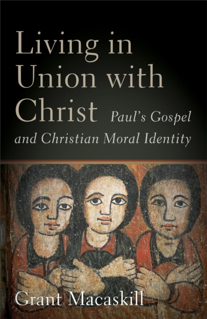Living in Union with Christ : Paul's Gospel and Christian Moral Identity, EPUB eBook
