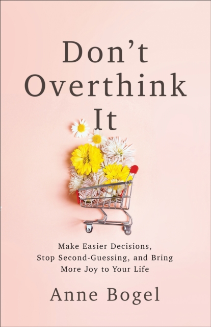 Don't Overthink It : Make Easier Decisions, Stop Second-Guessing, and Bring More Joy to Your Life, EPUB eBook