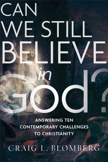 Can We Still Believe in God? : Answering Ten Contemporary Challenges to Christianity, EPUB eBook
