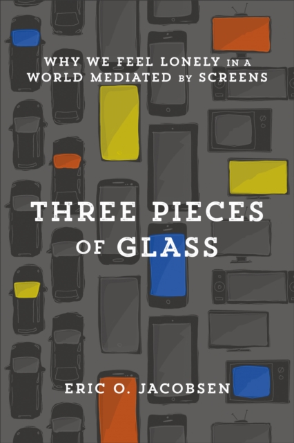 Three Pieces of Glass : Why We Feel Lonely in a World Mediated by Screens, EPUB eBook