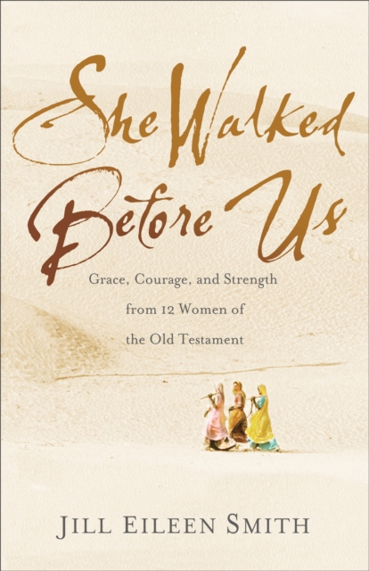 She Walked Before Us : Grace, Courage, and Strength from 12 Women of the Old Testament, EPUB eBook