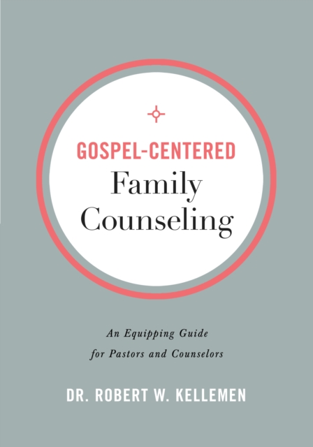 Gospel-Centered Family Counseling : An Equipping Guide for Pastors and Counselors, EPUB eBook