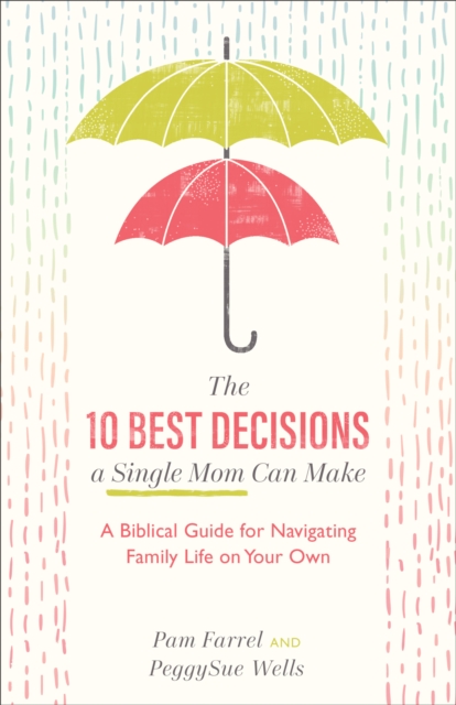 The 10 Best Decisions a Single Mom Can Make : A Biblical Guide for Navigating Family Life on Your Own, EPUB eBook