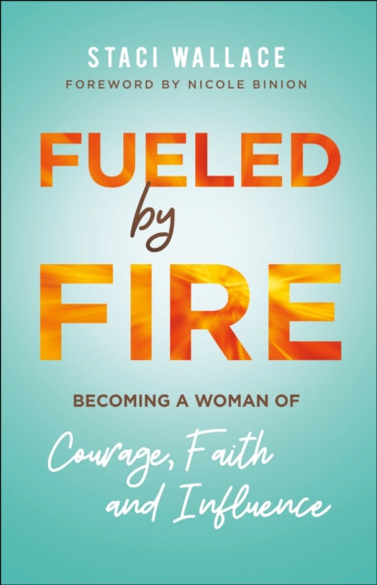 Fueled by Fire : Becoming a Woman of Courage, Faith and Influence, EPUB eBook