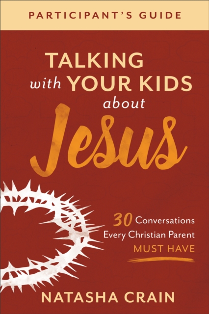 Talking with Your Kids about Jesus Participant's Guide : 30 Conversations Every Christian Parent Must Have, EPUB eBook