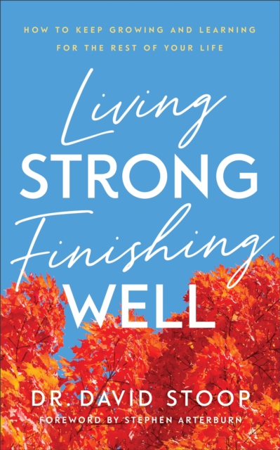 Living Strong, Finishing Well : How to Keep Growing and Learning for the Rest of Your Life, EPUB eBook
