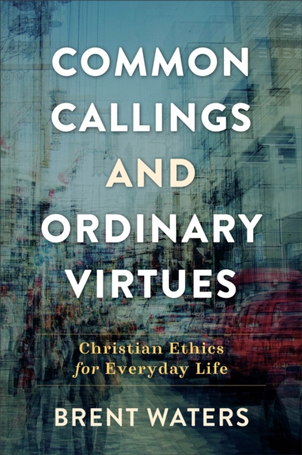 Common Callings and Ordinary Virtues : Christian Ethics for Everyday Life, EPUB eBook