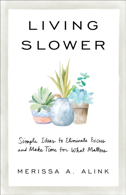 Living Slower : Simple Ideas to Eliminate Excess and Make Time for What Matters, EPUB eBook