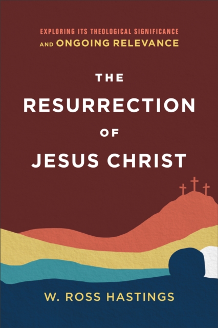 The Resurrection of Jesus Christ : Exploring Its Theological Significance and Ongoing Relevance, EPUB eBook