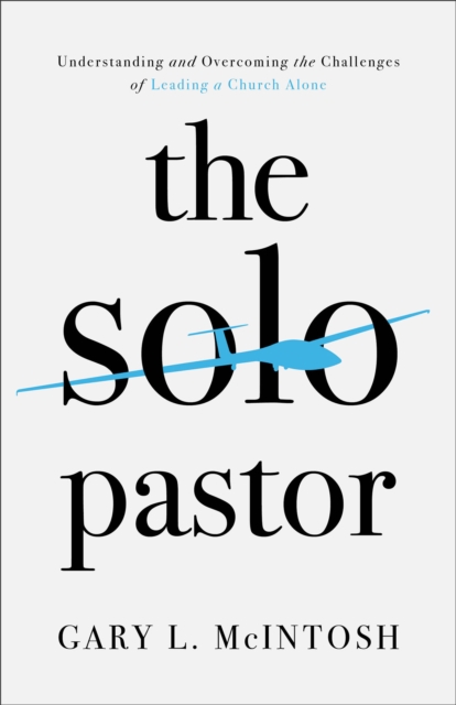 The Solo Pastor : Understanding and Overcoming the Challenges of Leading a Church Alone, EPUB eBook