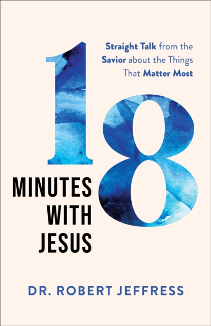 18 Minutes with Jesus : Straight Talk from the Savior about the Things That Matter Most, EPUB eBook