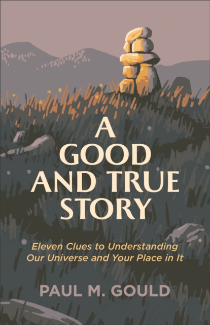 A Good and True Story : Eleven Clues to Understanding Our Universe and Your Place in It, EPUB eBook