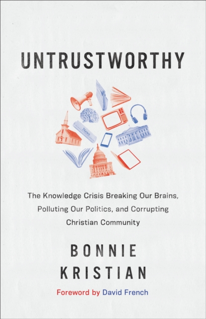 Untrustworthy : The Knowledge Crisis Breaking Our Brains, Polluting Our Politics, and Corrupting Christian Community, EPUB eBook