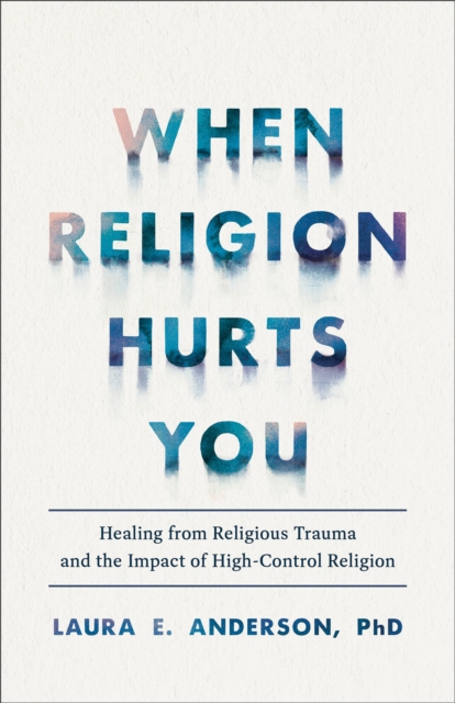 When Religion Hurts You : Healing from Religious Trauma and the Impact of High-Control Religion, EPUB eBook