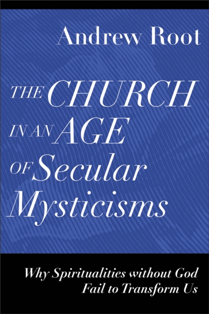 The Church in an Age of Secular Mysticisms (Ministry in a Secular Age) : Why Spiritualities without God Fail to Transform Us, EPUB eBook