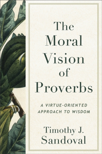 The Moral Vision of Proverbs : A Virtue-Oriented Approach to Wisdom, EPUB eBook