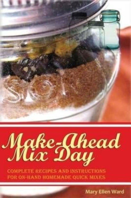 Make-Ahead Mix Day : Complete Recipes and Instructions for On-Hand Homemade Quick Mixes, Paperback / softback Book