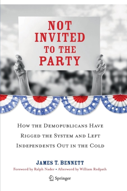Not Invited to the Party : How the Demopublicans Have Rigged the System and Left Independents Out in the Cold, Paperback / softback Book