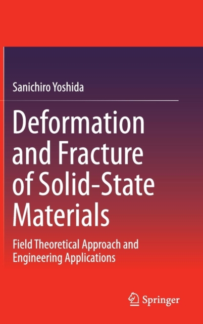 Deformation and Fracture of Solid-State Materials : Field Theoretical Approach and Engineering Applications, Hardback Book